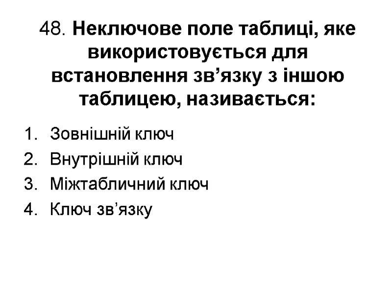 48. Неключове поле таблиці, яке використовується для встановлення зв’язку з іншою таблицею, називається: Зовнішній